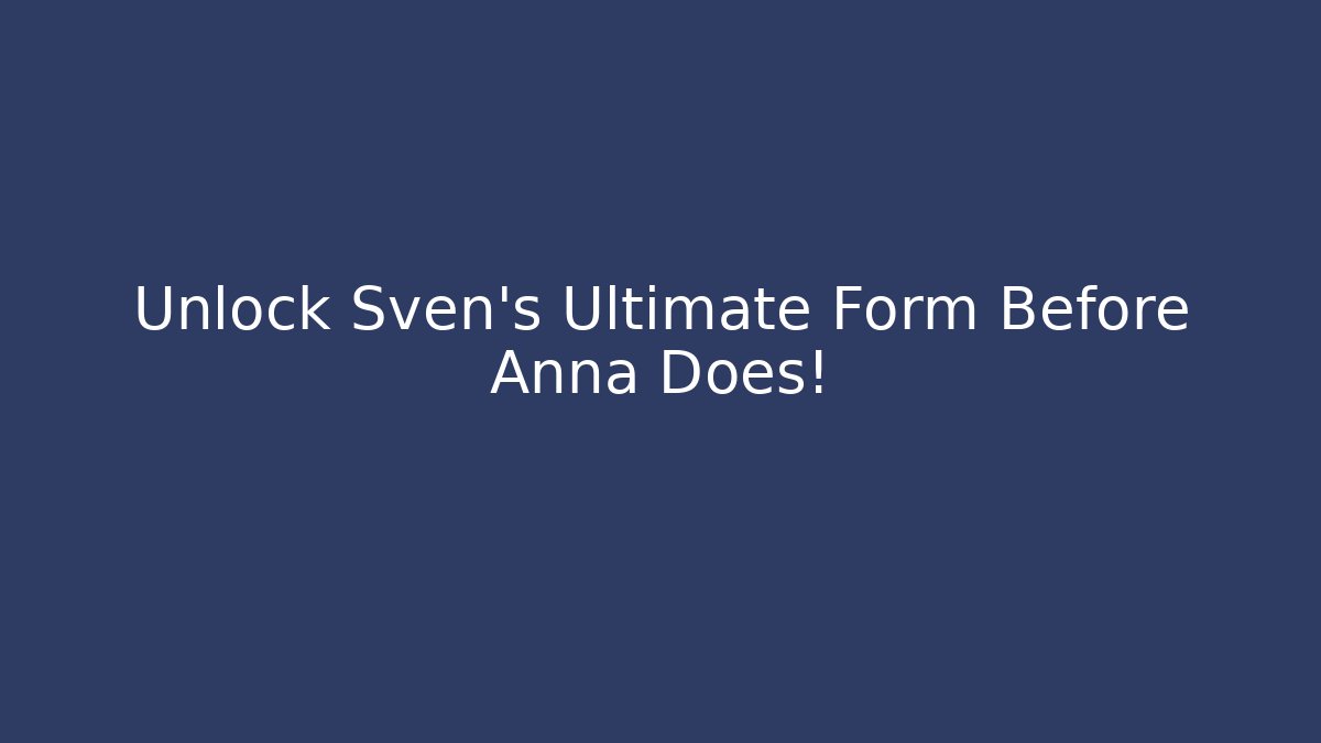 Unlock Sven’s Ultimate Form Before Anna Does!