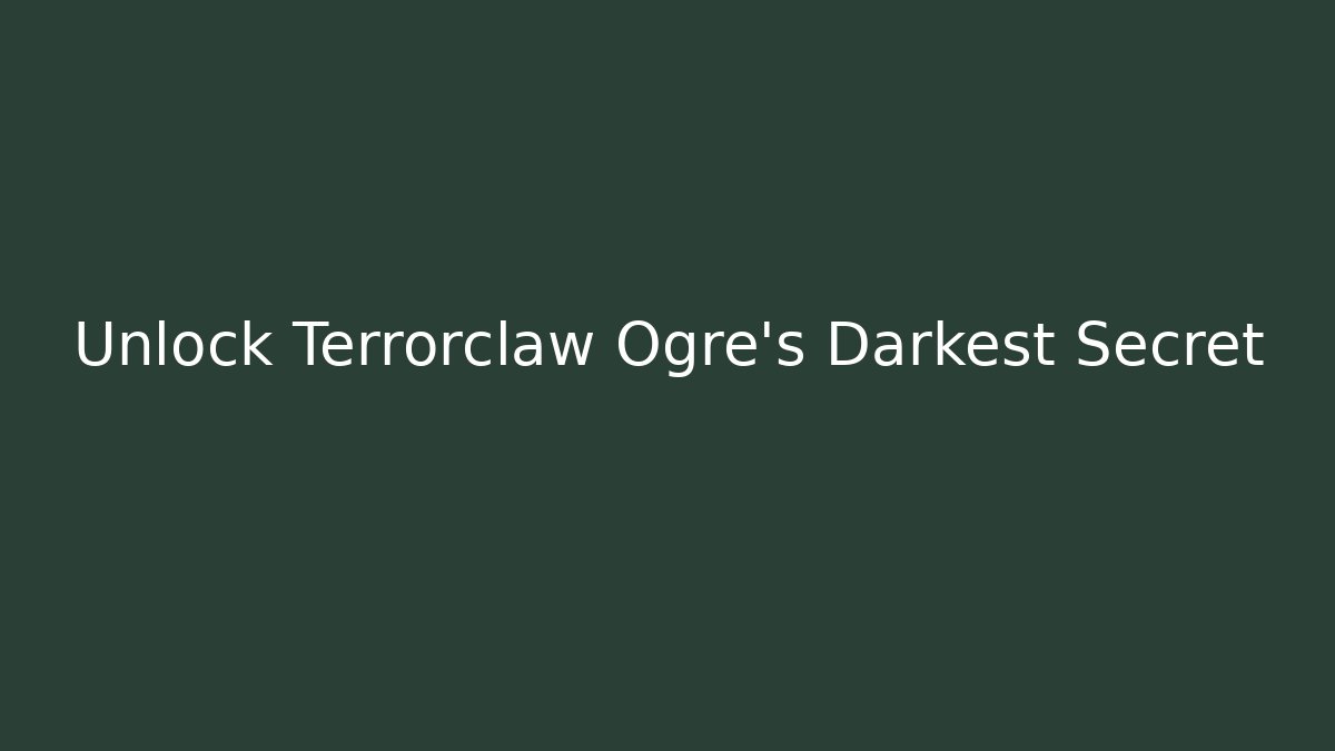 Unlock Terrorclaw Ogre's Darkest Secret