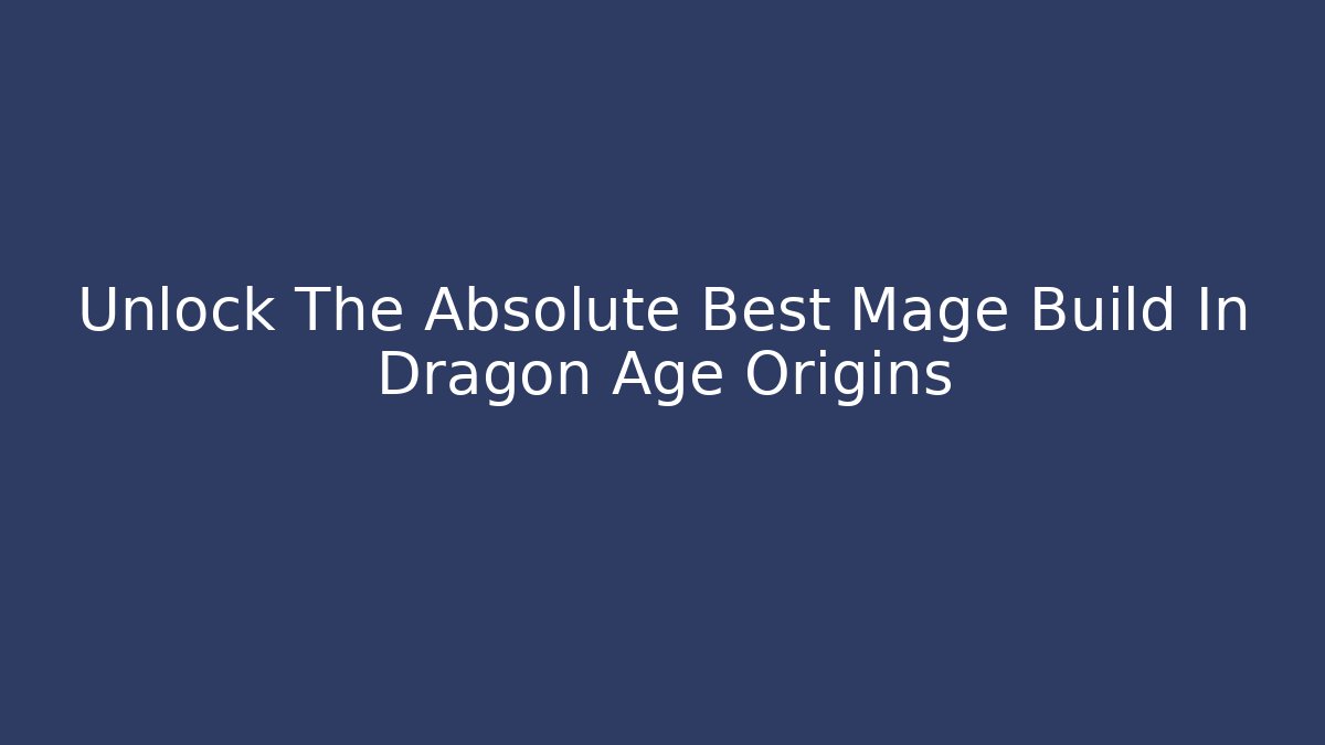 Unlock The Absolute Best Mage Build In Dragon Age Origins - Sports History Weekly