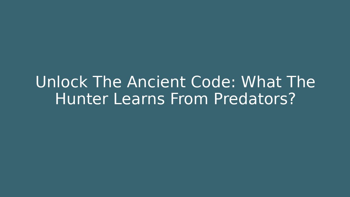 Unlock The Ancient Code: What The Hunter Learns From Predators?