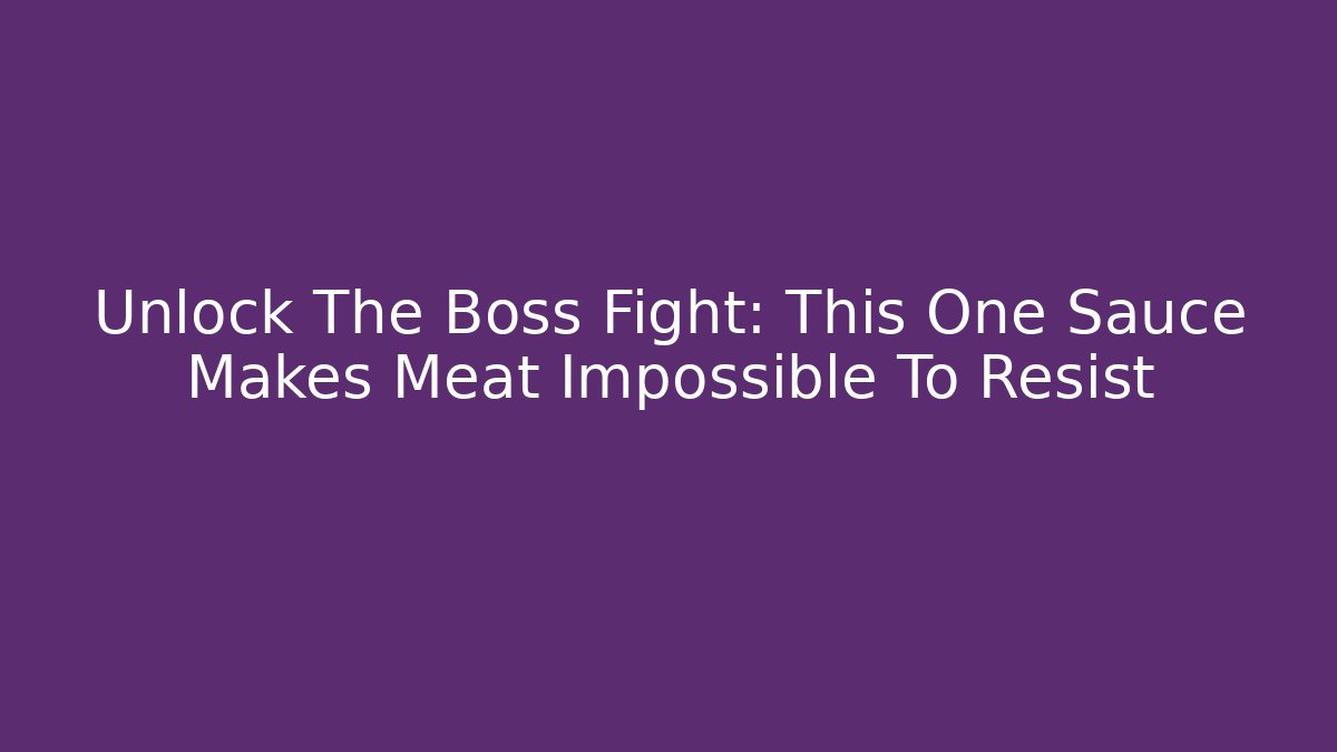 Unlock The Boss Fight: This One Sauce Makes Meat Impossible To Resist