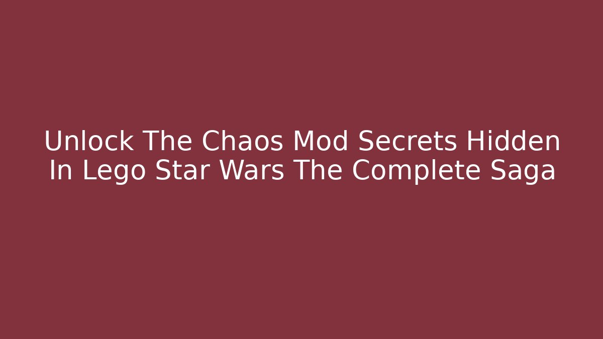 Unlock The Chaos Mod Secrets Hidden In Lego Star Wars The Complete Saga