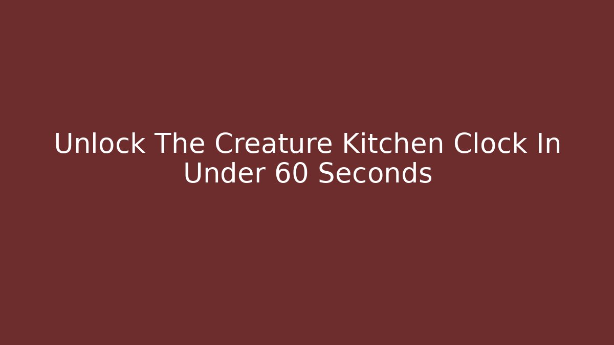 Unlock The Creature Kitchen Clock In Under 60 Seconds