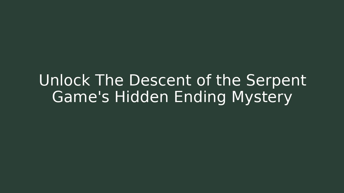 Unlock The Descent of the Serpent Game's Hidden Ending Mystery