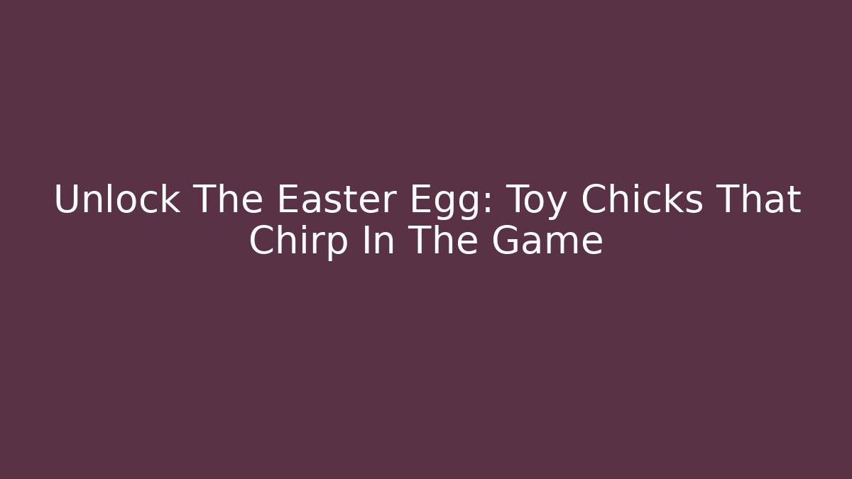 Unlock The Easter Egg: Toy Chicks That Chirp In The Game