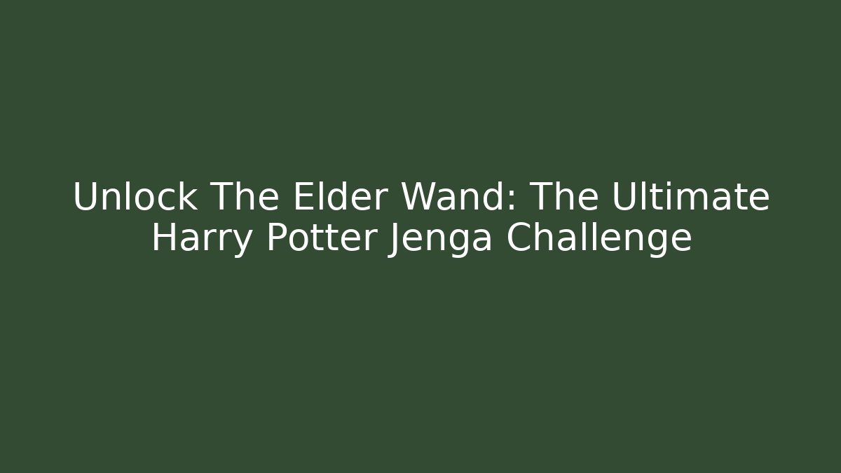 Unlock The Elder Wand: The Ultimate Harry Potter Jenga Challenge
