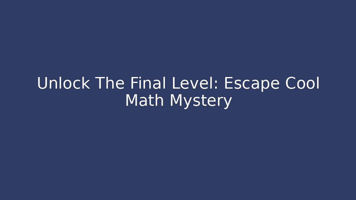 Unlock The Final Level: Escape Cool Math Mystery