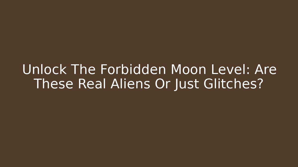 Unlock The Forbidden Moon Level: Are These Real Aliens Or Just Glitches?