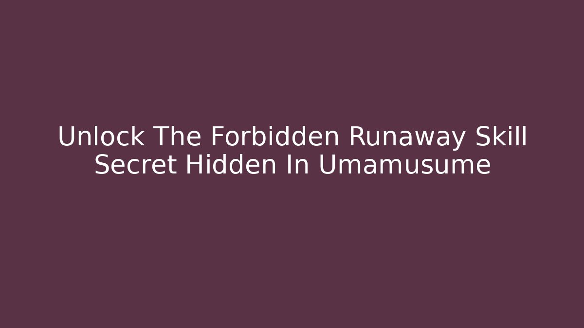 Unlock The Forbidden Runaway Skill Secret Hidden In Umamusume