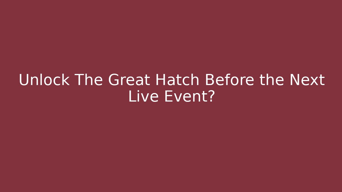 Unlock The Great Hatch Before the Next Live Event?