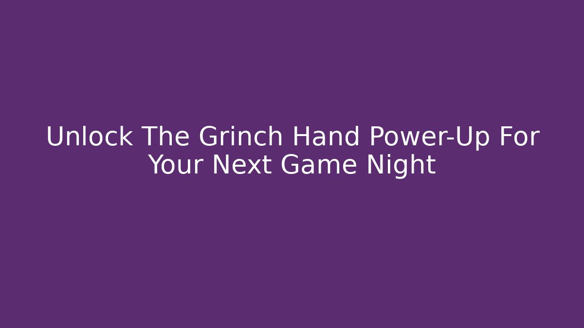 Unlock The Grinch Hand Power-Up For Your Next Game Night