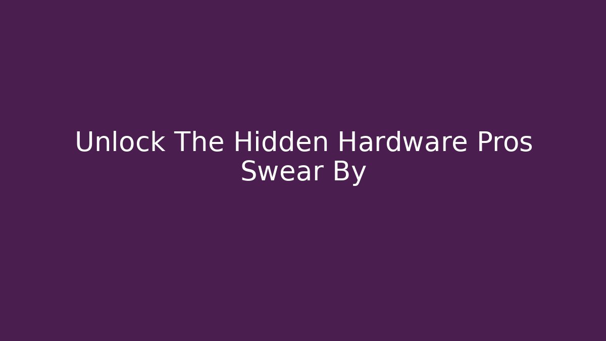 Unlock The Hidden Hardware Pros Swear By