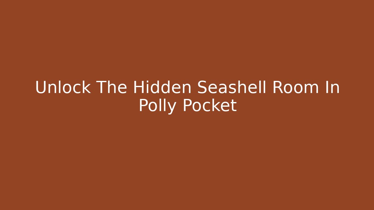 Unlock The Hidden Seashell Room In Polly Pocket