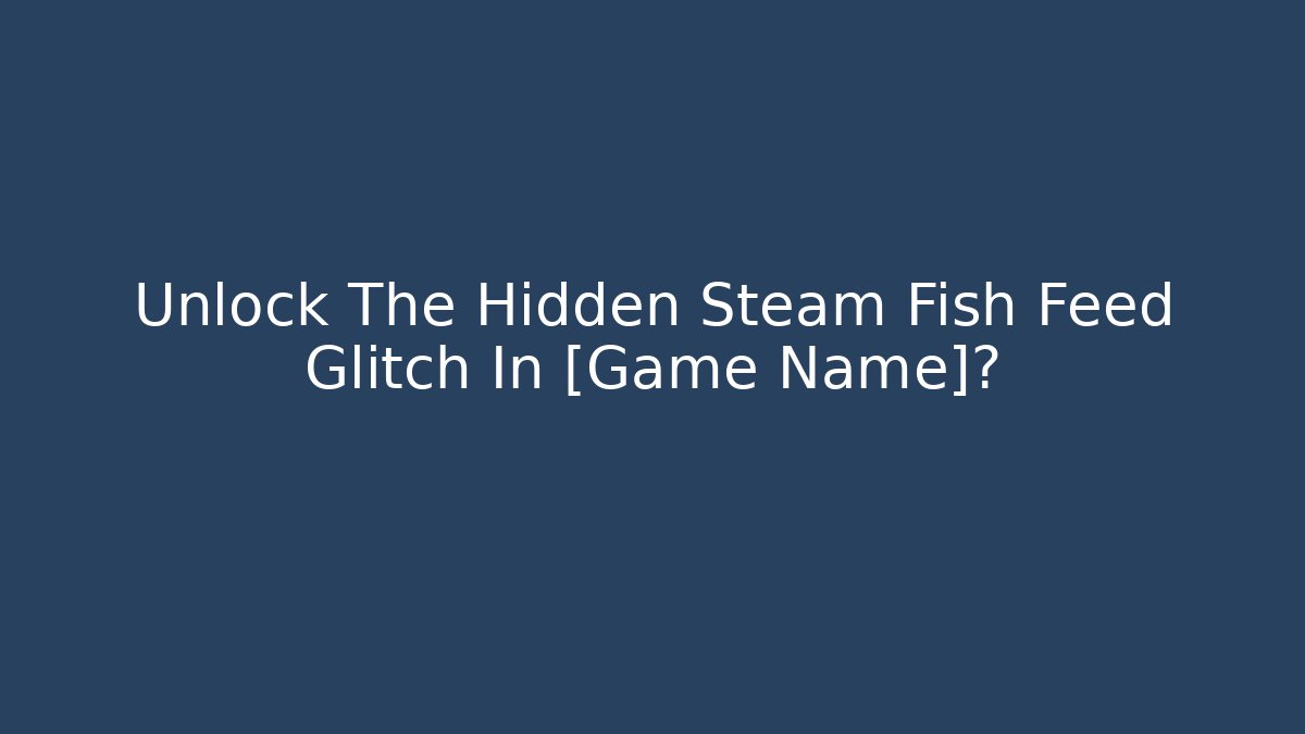 Unlock The Hidden Steam Fish Feed Glitch In [Game Name]?