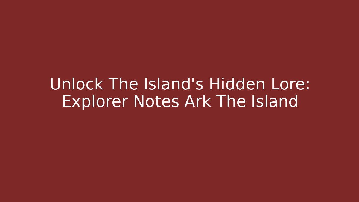 Unlock The Island's Hidden Lore: Explorer Notes Ark The Island