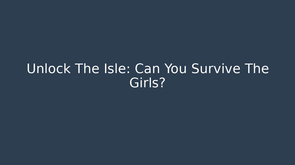 Unlock The Isle: Can You Survive The Girls? - Sports History Weekly