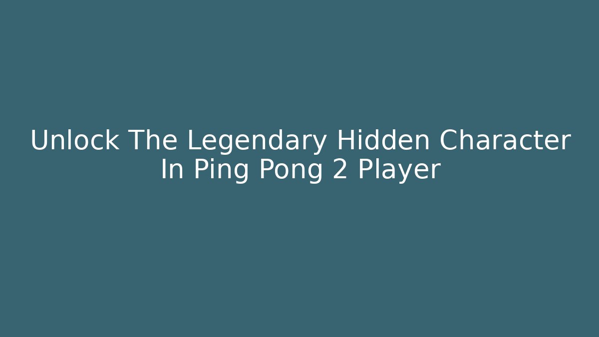 Unlock The Legendary Hidden Character In Ping Pong 2 Player