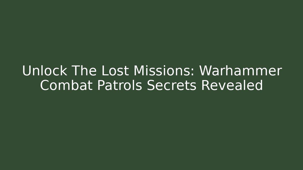 Unlock The Lost Missions: Warhammer Combat Patrols Secrets Revealed
