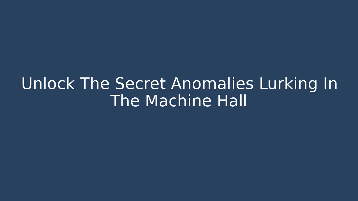 Unlock The Secret Anomalies Lurking In The Machine Hall