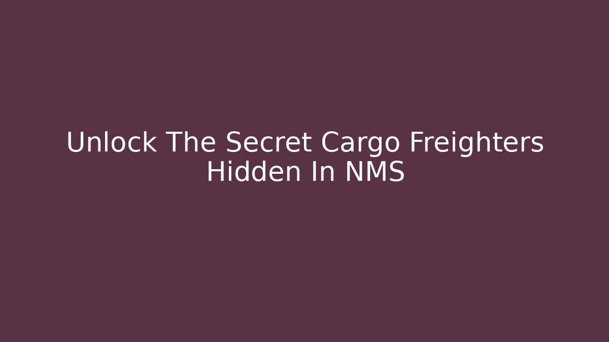 Unlock The Secret Cargo Freighters Hidden In NMS