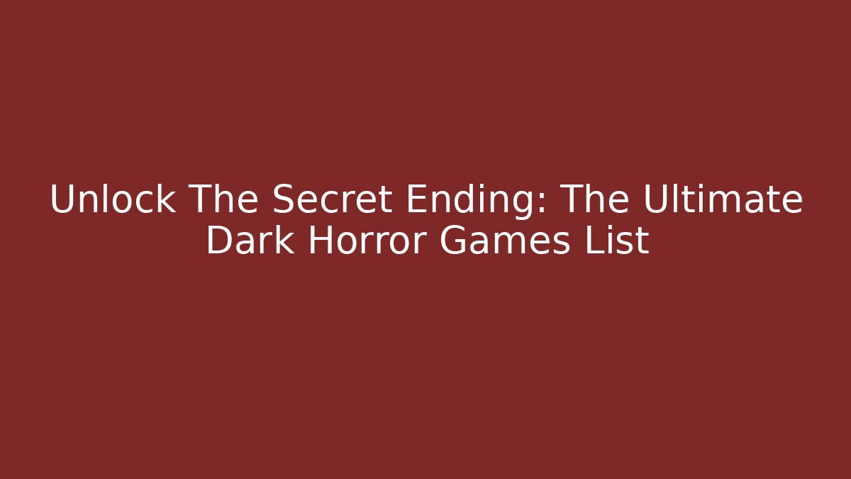 Unlock The Secret Ending: The Ultimate Dark Horror Games List