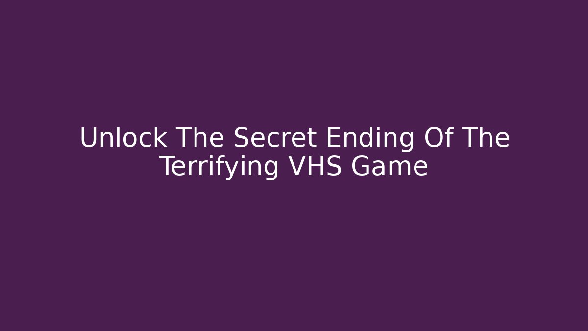 Unlock The Secret Ending Of The Terrifying VHS Game