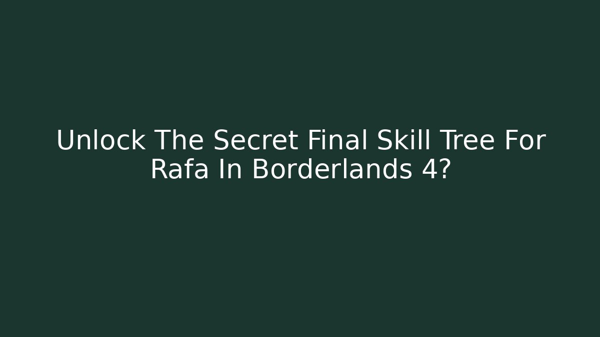 Unlock The Secret Final Skill Tree For Rafa In Borderlands 4?