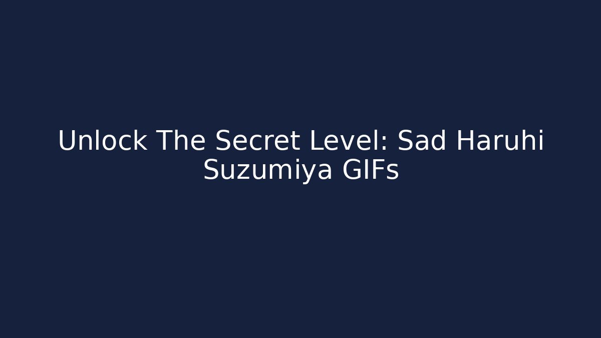 Unlock The Secret Level: Sad Haruhi Suzumiya GIFs
