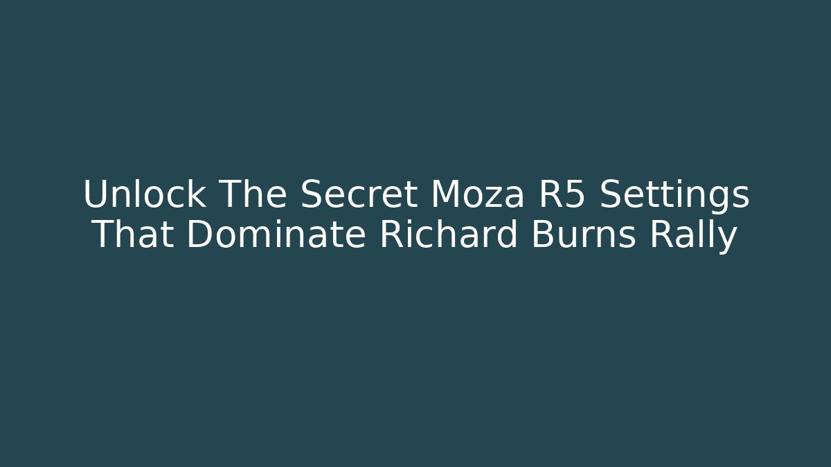 Unlock The Secret Moza R5 Settings That Dominate Richard Burns Rally