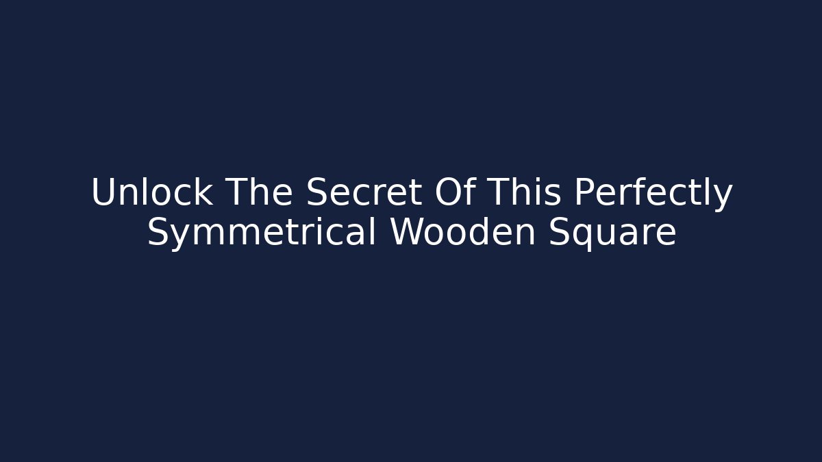Unlock The Secret Of This Perfectly Symmetrical Wooden Square