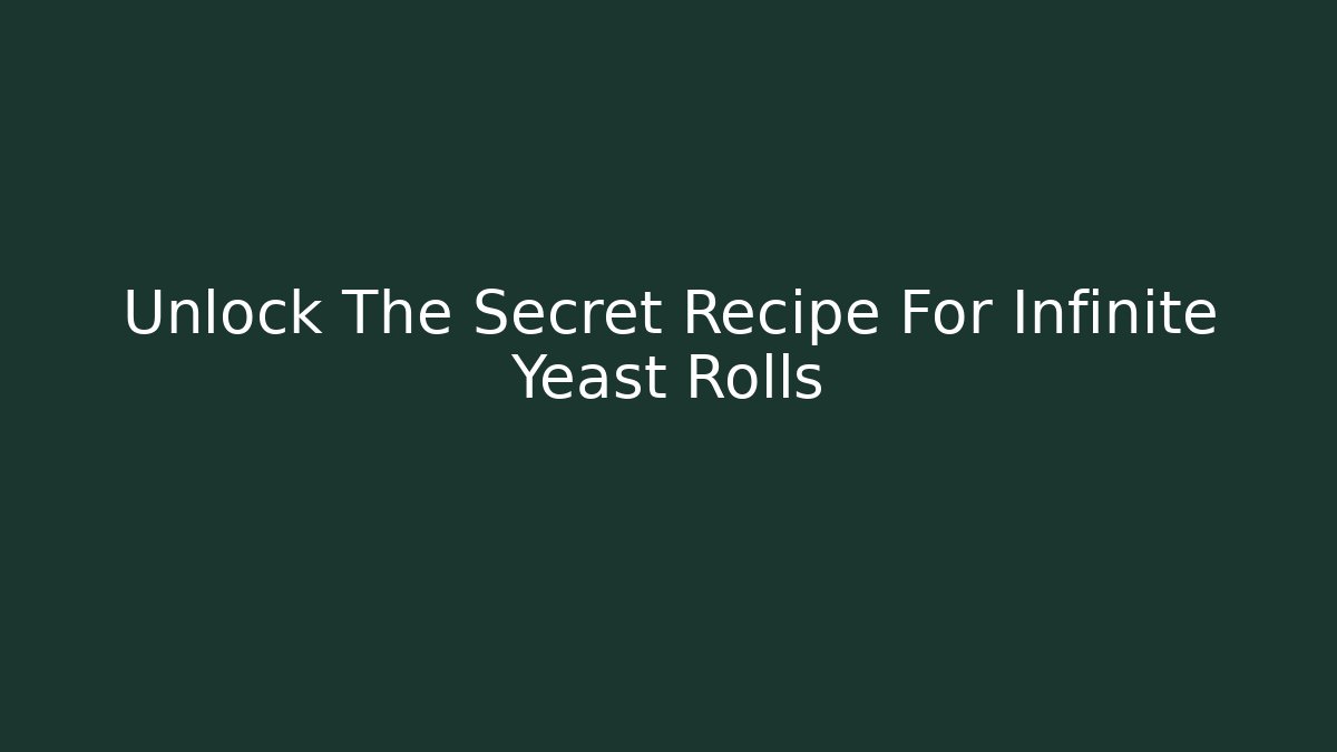 Unlock The Secret Recipe For Infinite Yeast Rolls