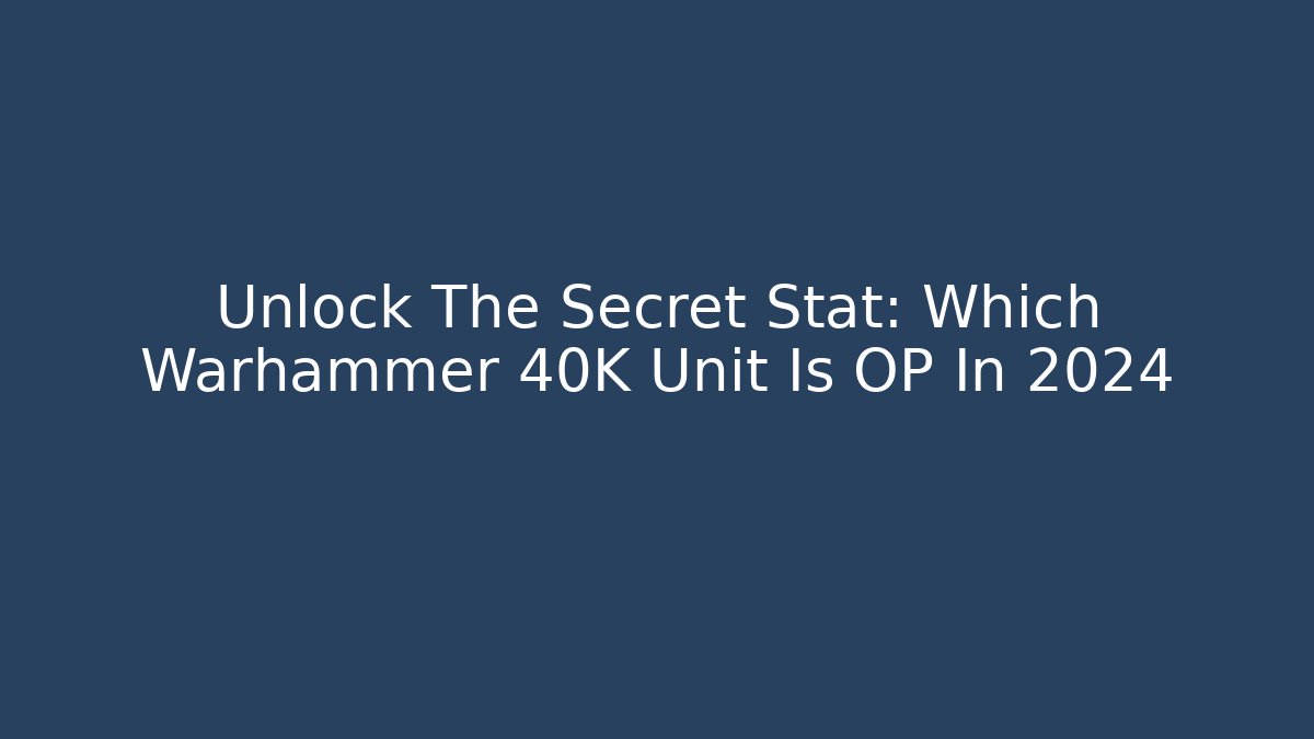 Unlock The Secret Stat: Which Warhammer 40K Unit Is OP In 2024