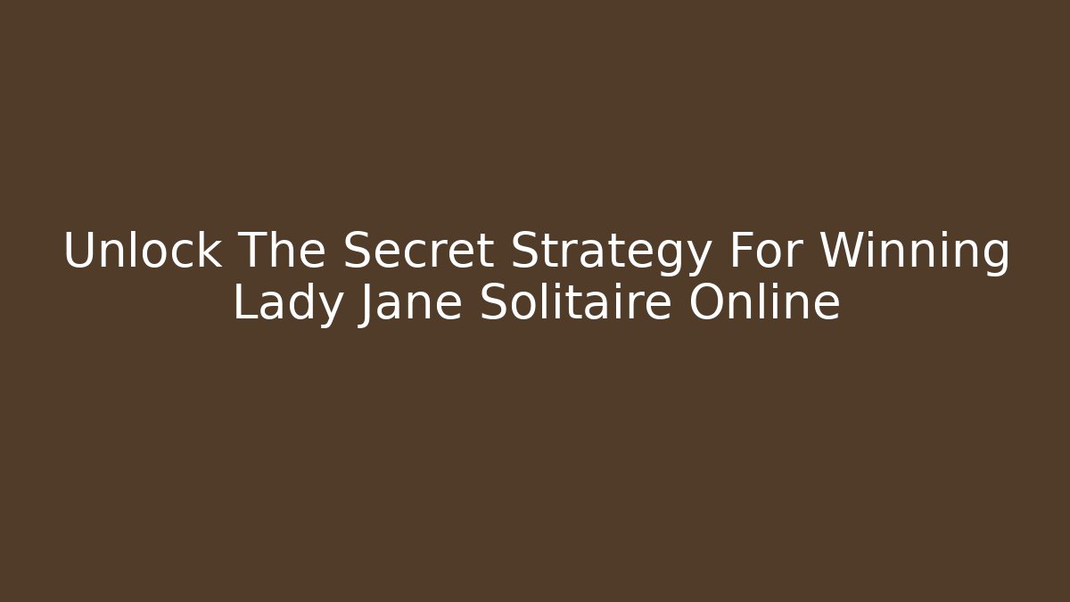 Unlock The Secret Strategy For Winning Lady Jane Solitaire Online