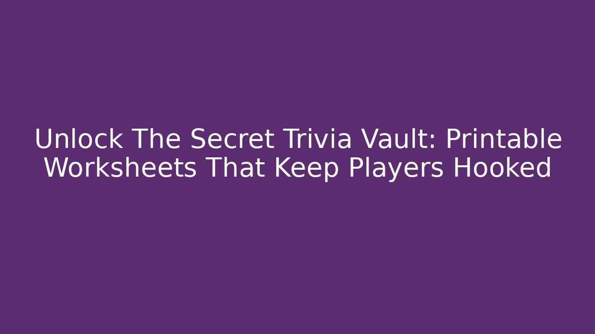 Unlock The Secret Trivia Vault: Printable Worksheets That Keep Players Hooked