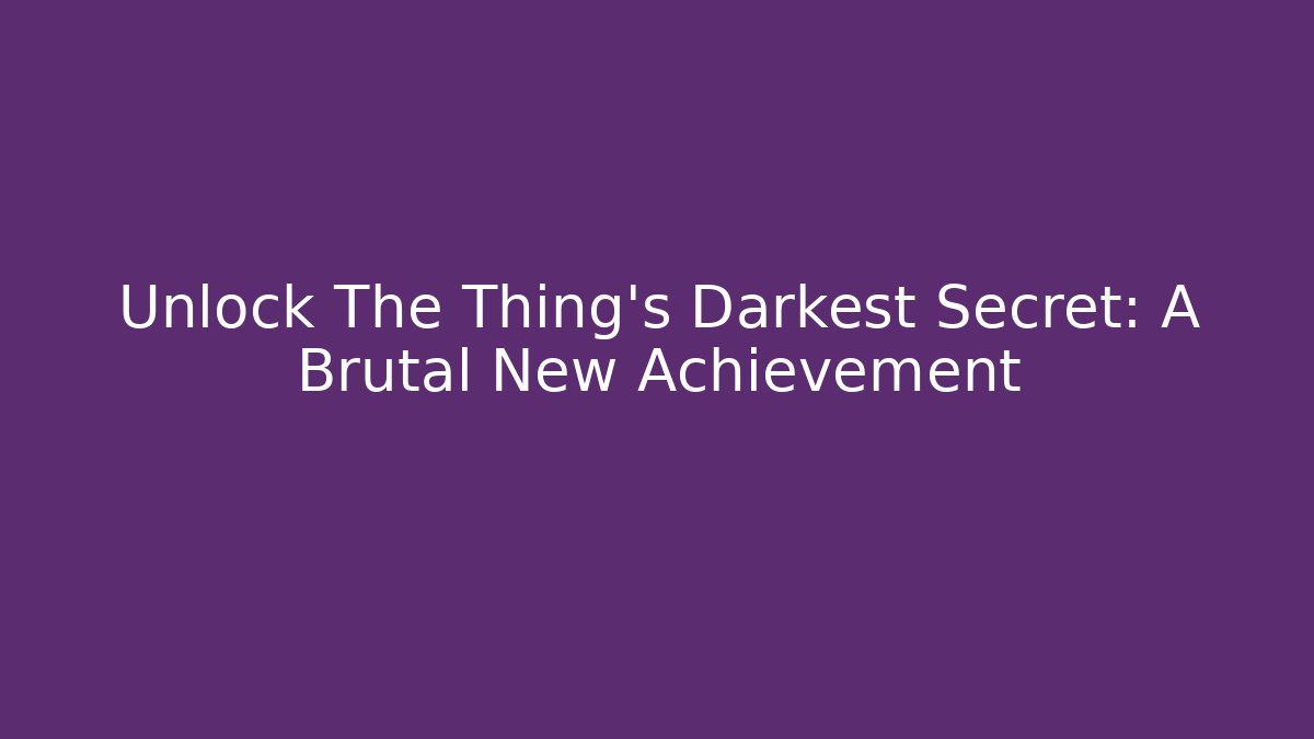 Unlock The Thing's Darkest Secret: A Brutal New Achievement - Sports History Weekly