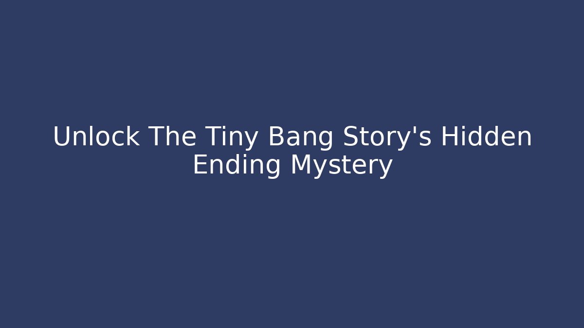 Unlock The Tiny Bang Story's Hidden Ending Mystery