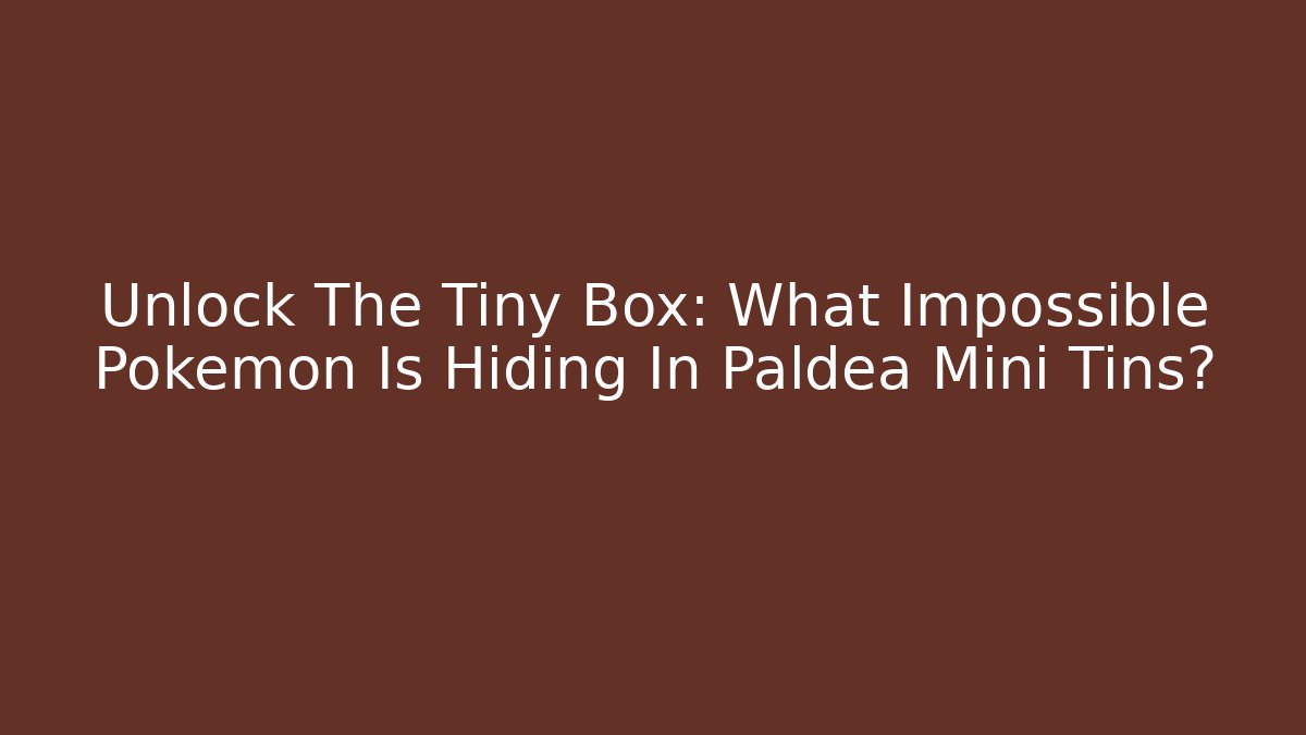 Unlock The Tiny Box: What Impossible Pokémon Is Hiding In Paldea Mini Tins?
