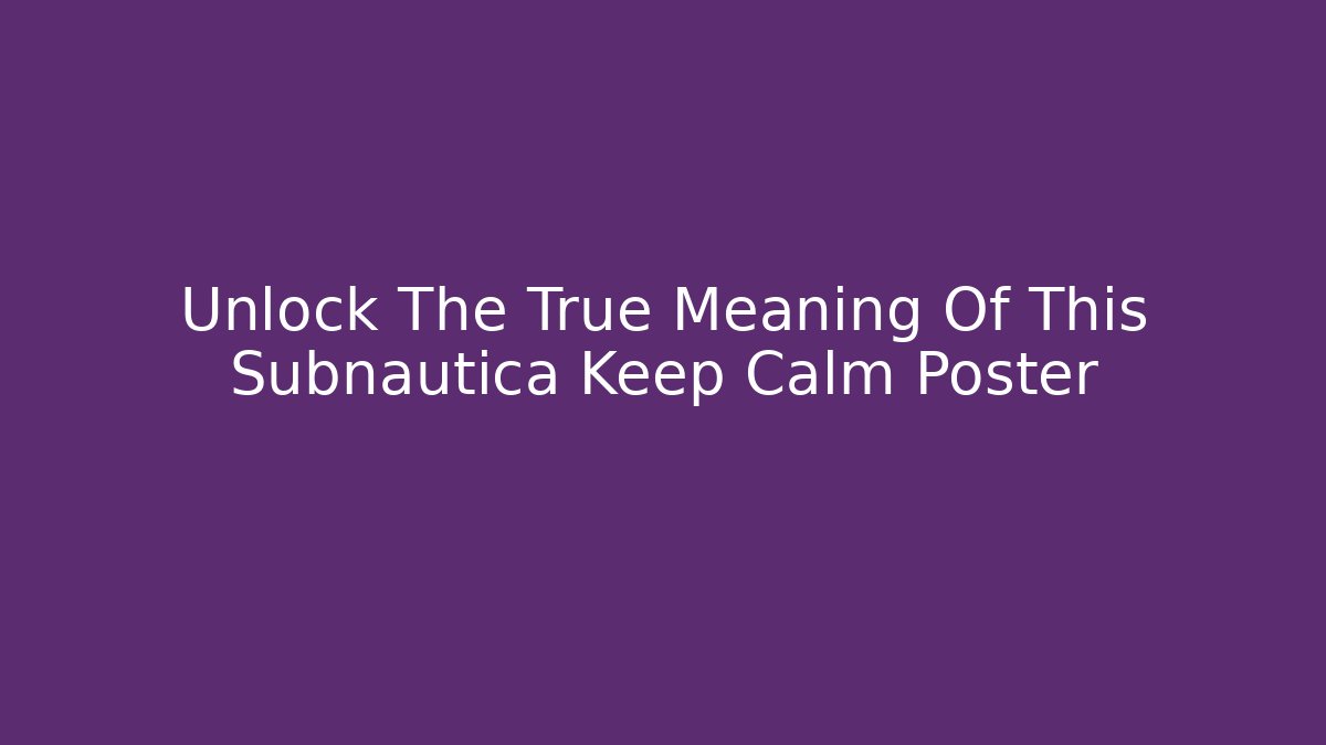 Unlock The True Meaning Of This Subnautica Keep Calm Poster