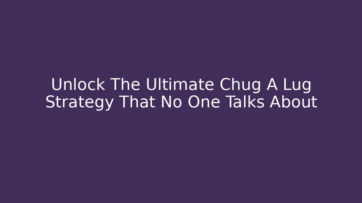 Unlock The Ultimate Chug A Lug Strategy That No One Talks About