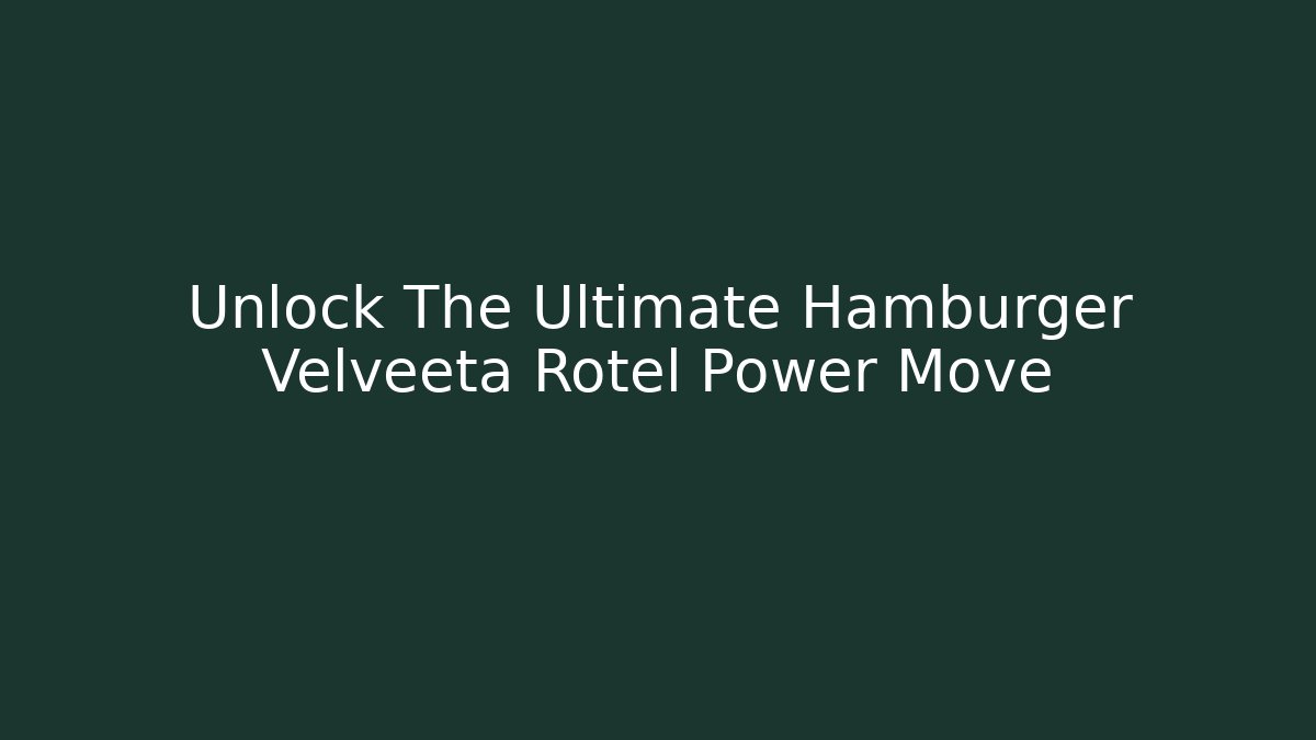 Unlock The Ultimate Hamburger Velveeta Rotel Power Move