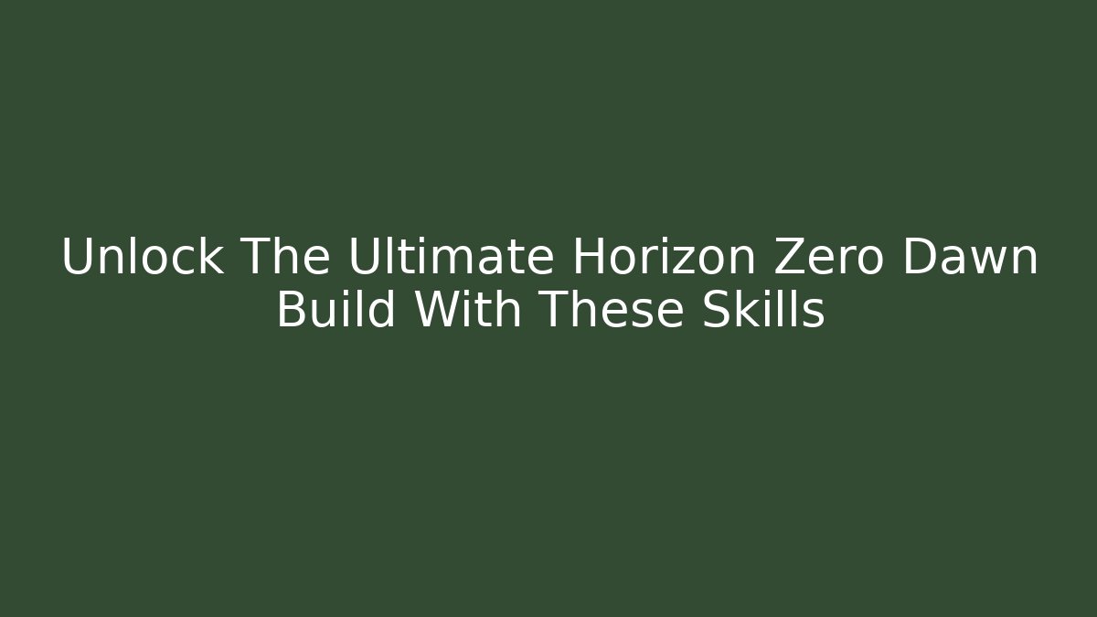 Unlock The Ultimate Horizon Zero Dawn Build With These Skills
