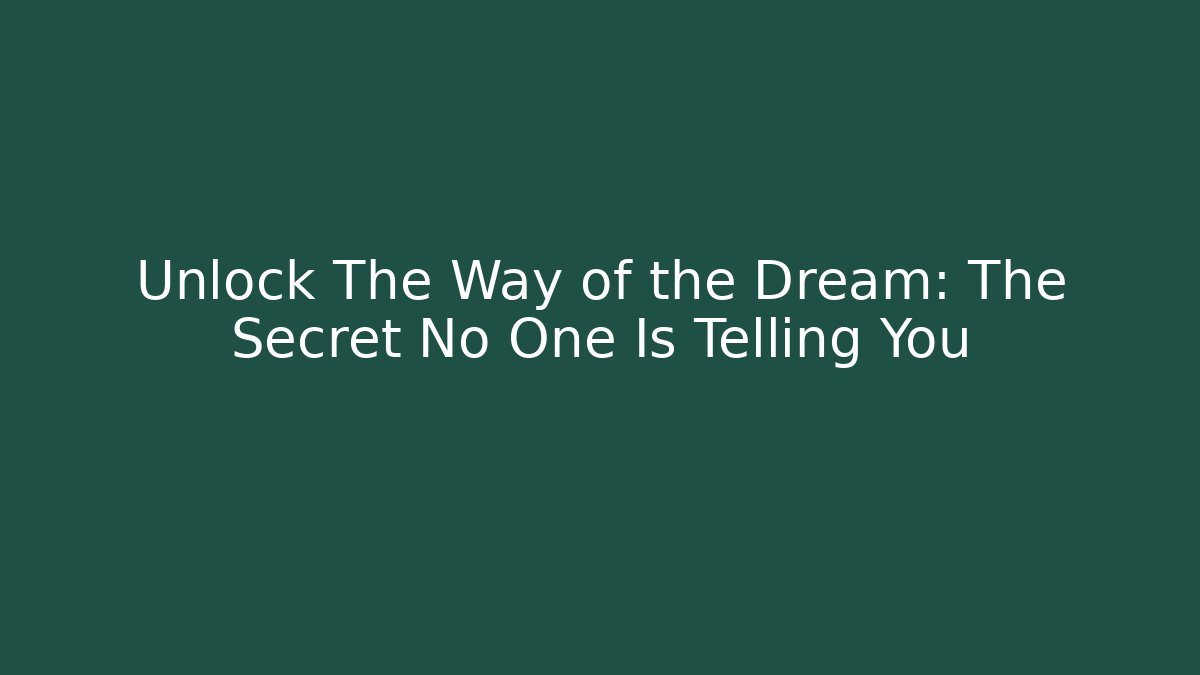 Unlock The Way of the Dream: The Secret No One Is Telling You