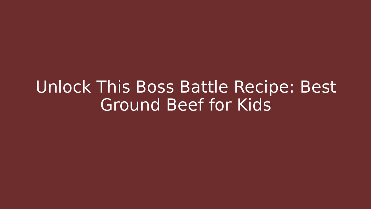 Unlock This Boss Battle Recipe: Best Ground Beef for Kids - Sports History Weekly