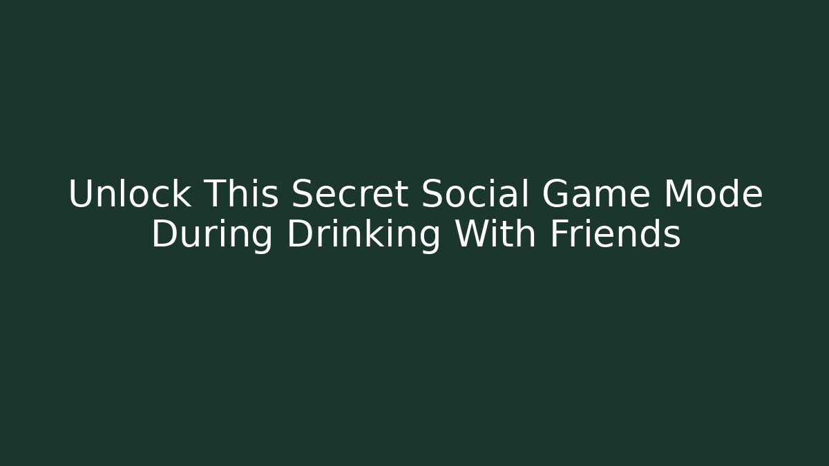 Unlock This Secret Social Game Mode During Drinking With Friends