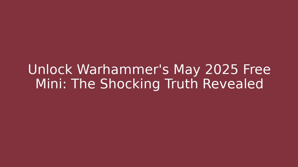 Unlock Warhammer's May 2025 Free Mini: The Shocking Truth Revealed
