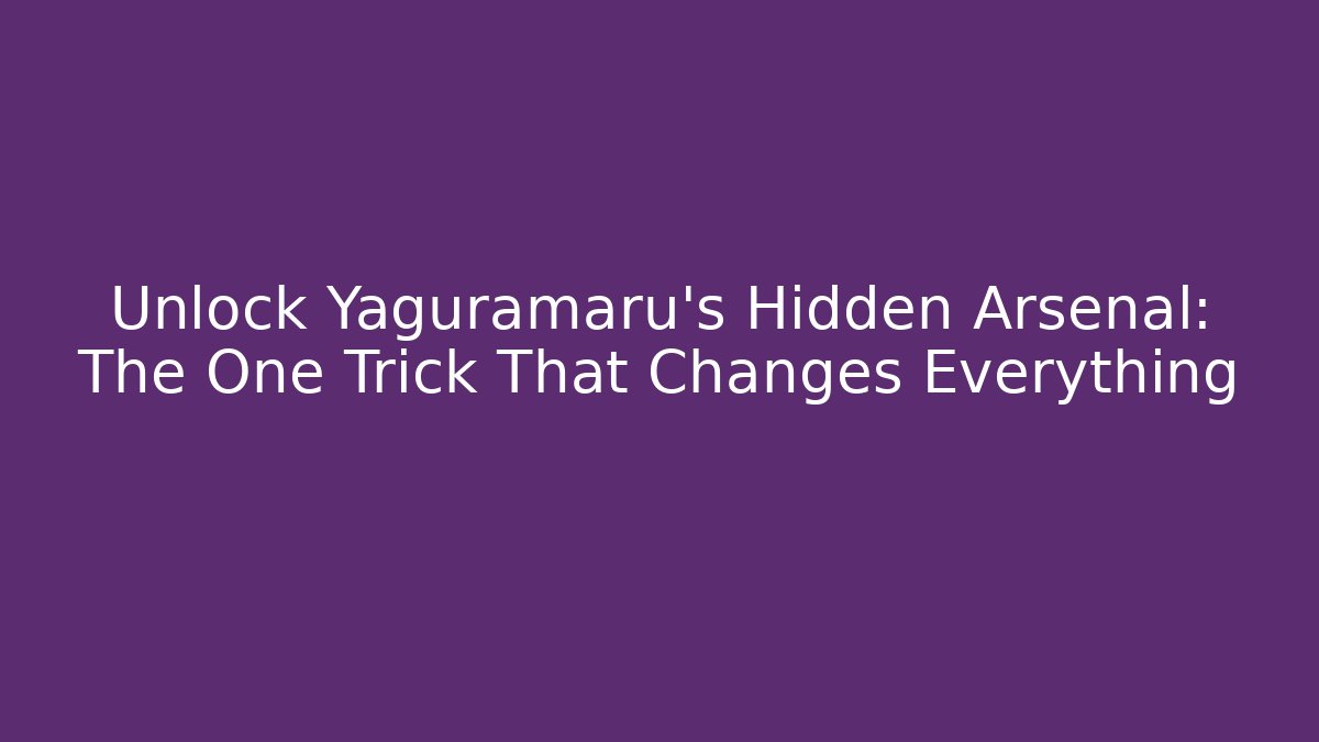 Unlock Yaguramaru's Hidden Arsenal: The One Trick That Changes Everything