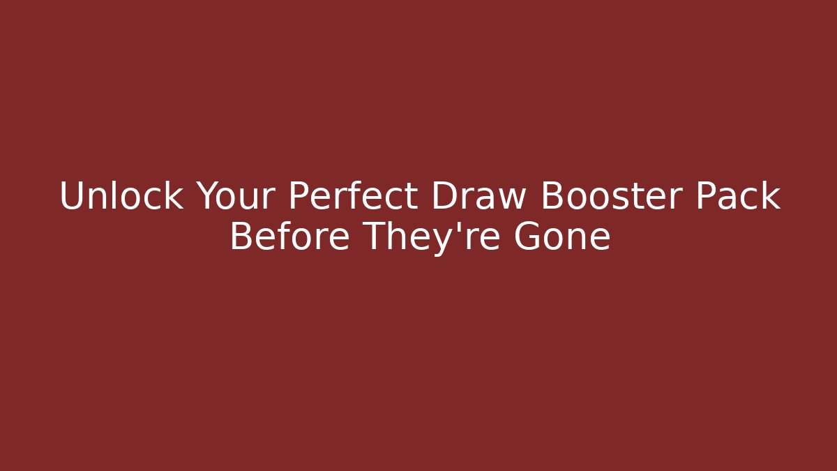 Unlock Your Perfect Draw Booster Pack Before They're Gone