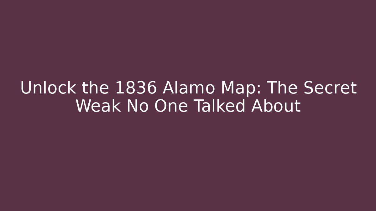 Unlock the 1836 Alamo Map: The Secret Weak No One Talked About