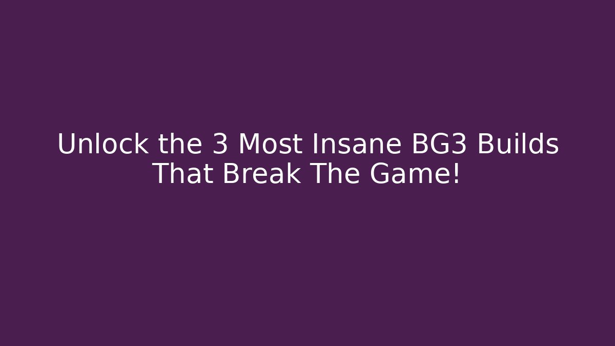 Unlock the 3 Most Insane BG3 Builds That Break The Game! - Sports History Weekly