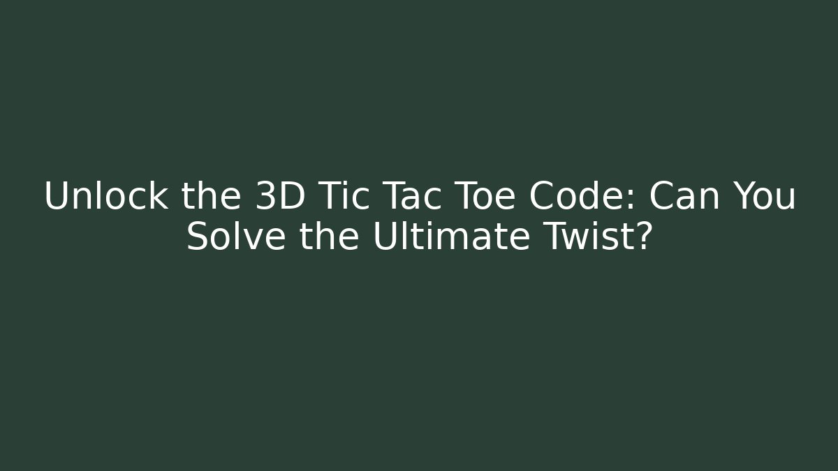 Unlock the 3D Tic Tac Toe Code: Can You Solve the Ultimate Twist?